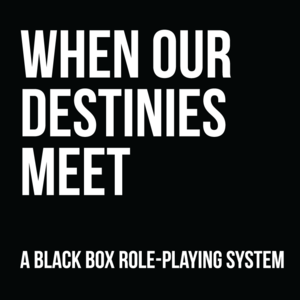 White text on a black background saying: When our destinies meet - A black box role-playing system
